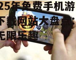 2025年免费手机游戏下载网站大盘点：畅享无限乐趣