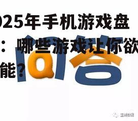 2025年手机游戏盘点：哪些游戏让你欲罢不能？