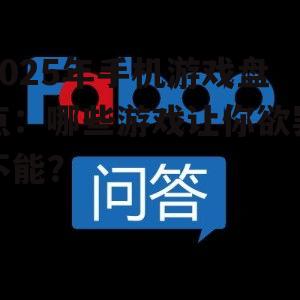 2025年手机游戏盘点：哪些游戏让你欲罢不能？