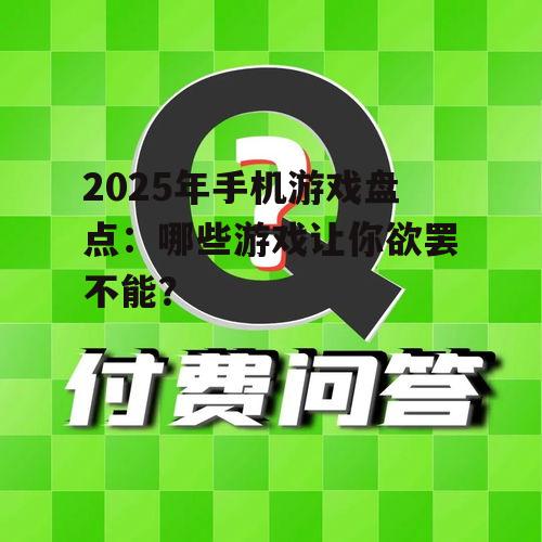 2025年手机游戏盘点：哪些游戏让你欲罢不能？