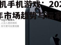 单机手机游戏:2025年市场趋势与玩家心声