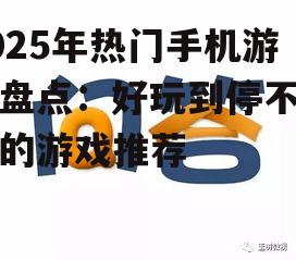 2025年热门手机游戏盘点：好玩到停不下来的游戏推荐