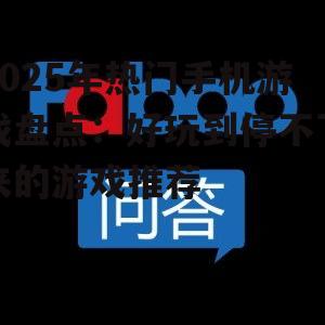 2025年热门手机游戏盘点：好玩到停不下来的游戏推荐