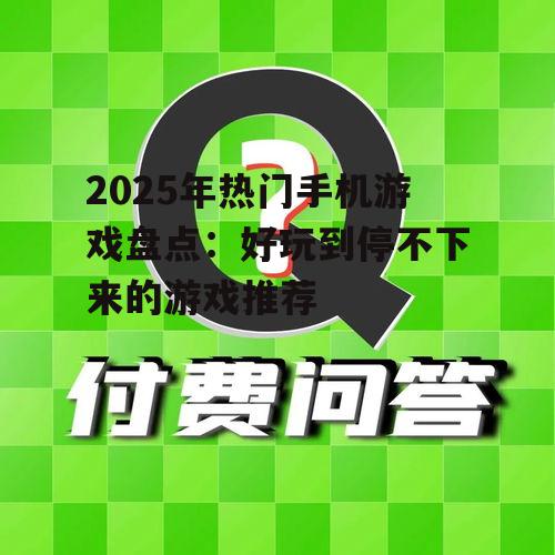 2025年热门手机游戏盘点：好玩到停不下来的游戏推荐