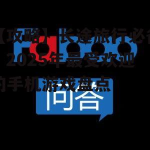【攻略】长途旅行必备:2025年最受欢迎的手机游戏盘点