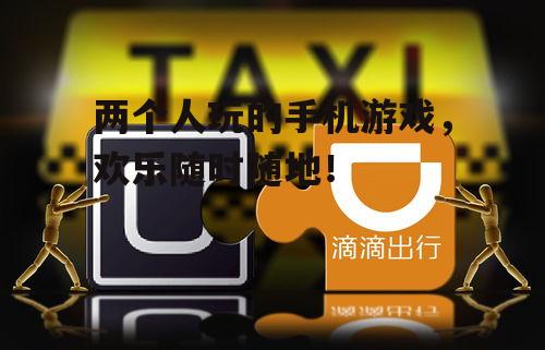 两个人玩的手机游戏，欢乐随时随地！