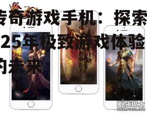 传奇游戏手机：探索2025年极致游戏体验的未来