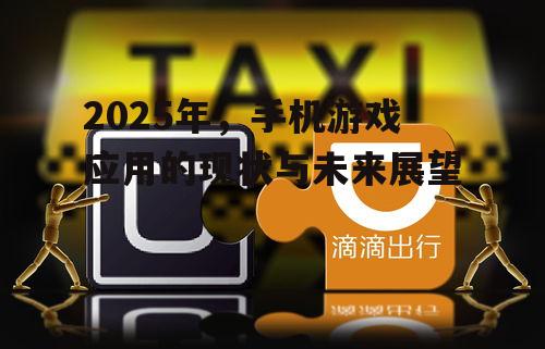 2025年，手机游戏应用的现状与未来展望