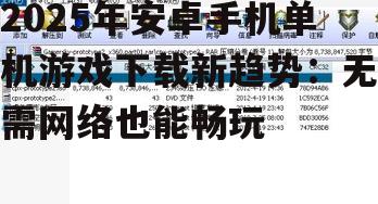 2025年安卓手机单机游戏下载新趋势：无需网络也能畅玩