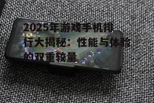 2025年游戏手机排行大揭秘：性能与体验的双重较量