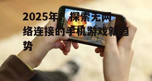2025年：探索无网络连接的手机游戏新趋势