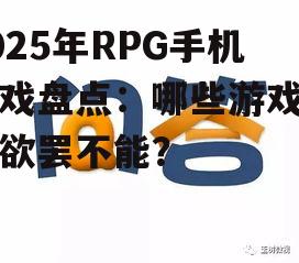 2025年RPG手机游戏盘点：哪些游戏让你欲罢不能？