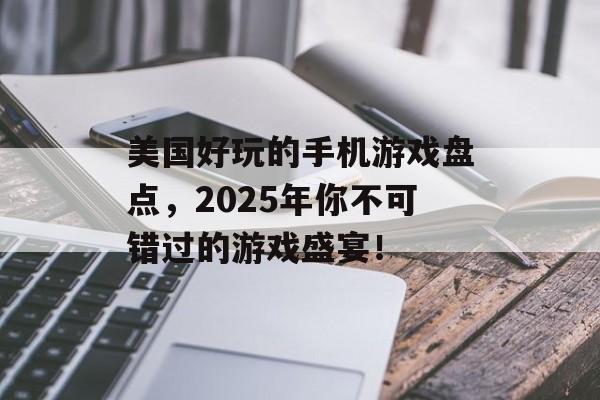 美国好玩的手机游戏盘点，2025年你不可错过的游戏盛宴！