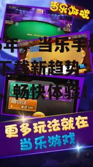 2025年，当乐手机游戏下载新趋势：海量资源，畅快体验！