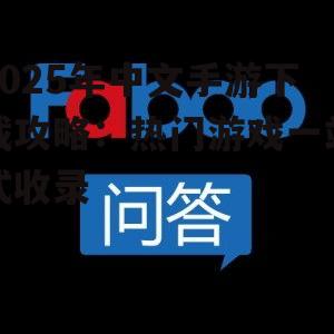 2025年中文手游下载攻略:热门游戏一站式收录