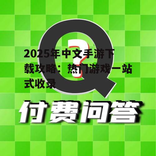 2025年中文手游下载攻略:热门游戏一站式收录