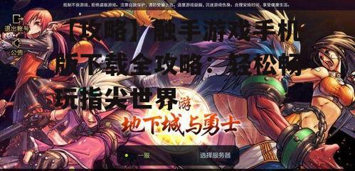 【攻略】触手游戏手机版下载全攻略：轻松畅玩指尖世界