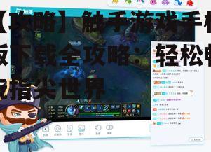 二、下载触手游戏手机版的正确方法