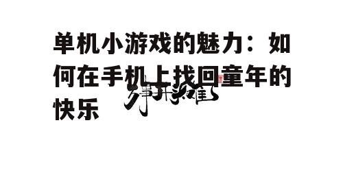 单机小游戏的魅力：如何在手机上找回童年的快乐