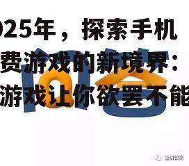 2025年，探索手机付费游戏的新境界：哪些游戏让你欲罢不能？