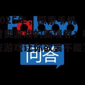 2025年,探索手机付费游戏的新境界:哪些游戏让你欲罢不能?
