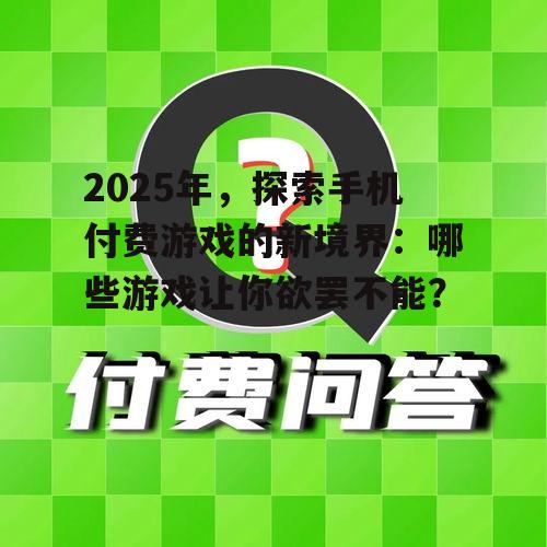 2025年,探索手机付费游戏的新境界:哪些游戏让你欲罢不能?