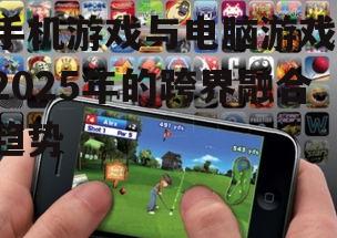 手机游戏与电脑游戏：2025年的跨界融合趋势