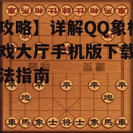 三、QQ象棋游戏大厅手机版优化建议