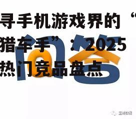 探寻手机游戏界的“侠盗猎车手”：2025年热门竞品盘点