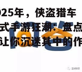 2025年，侠盗猎车手式手游狂潮：盘点那些让你沉迷其中的作品