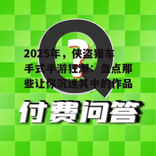 2025年,侠盗猎车手式手游狂潮:盘点那些让你沉迷其中的作品