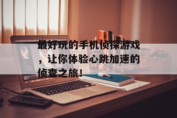 最好玩的手机侦探游戏，让你体验心跳加速的侦查之旅！