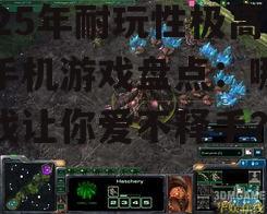 2025年耐玩性极高的手机游戏盘点：哪些游戏让你爱不释手？