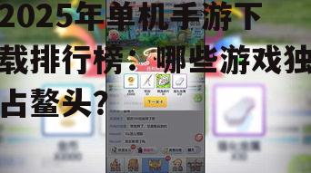 2025年单机手游下载排行榜：哪些游戏独占鳌头？