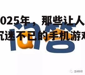 2025年，那些让人沉迷不已的手机游戏