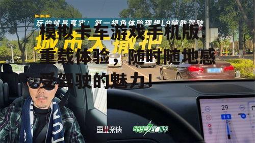 模拟卡车游戏手机版：重载体验，随时随地感受驾驶的魅力！