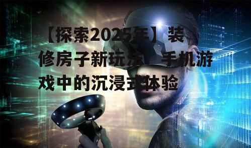 【探索2025年】装修房子新玩法：手机游戏中的沉浸式体验