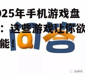 2025年手机游戏盘点：这些游戏让你欲罢不能！