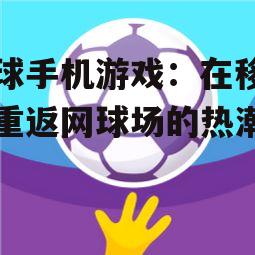 网球手机游戏：在移动端重返网球场的热潮