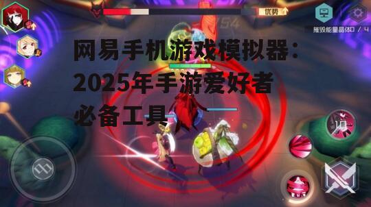 网易手机游戏模拟器：2025年手游爱好者必备工具
