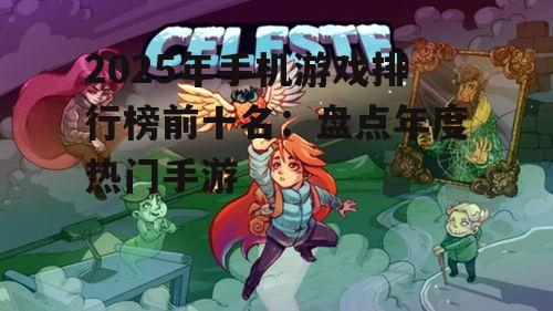 2025年手机游戏排行榜前十名：盘点年度热门手游