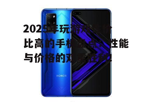 2025年玩游戏性价比高的手机盘点：性能与价格的双重胜利！