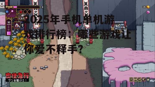 2025年手机单机游戏排行榜：哪些游戏让你爱不释手？