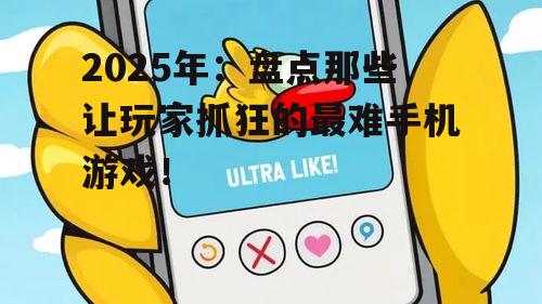 2025年：盘点那些让玩家抓狂的最难手机游戏！