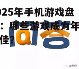 2025年手机游戏盘点：哪些游戏成为年度最佳？