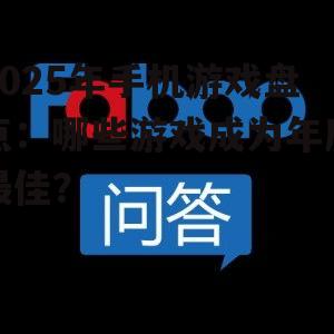 2025年手机游戏盘点:哪些游戏成为年度最佳?