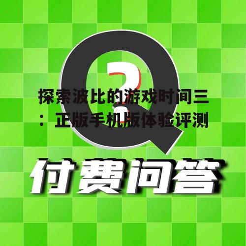 探索波比的游戏时间三:正版手机版体验评测