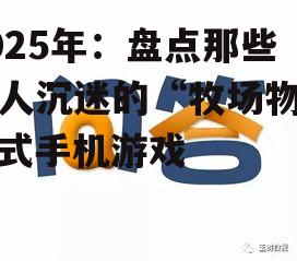 2025年：盘点那些让人沉迷的“牧场物语”式手机游戏