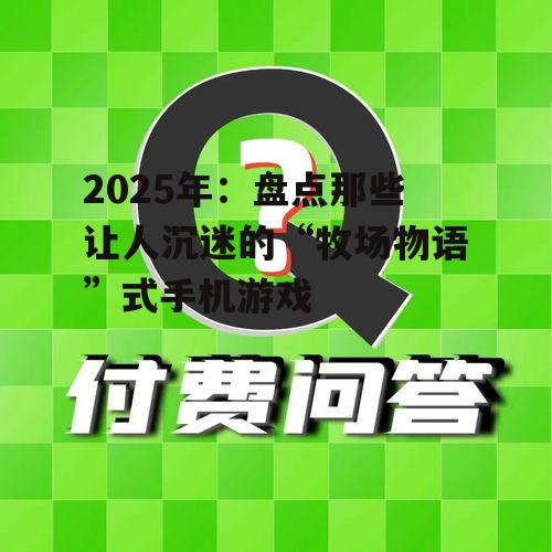 2025年:盘点那些让人沉迷的“牧场物语”式手机游戏
