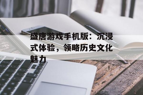 盛唐游戏手机版：沉浸式体验，领略历史文化魅力